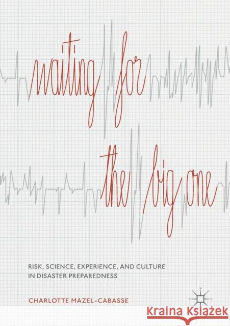 Waiting for the Big One: Risk, Science, Experience, and Culture in Disaster Preparedness Charlotte Mazel-Cabasse   9783030152918 Palgrave MacMillan