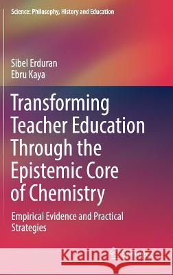 Transforming Teacher Education Through the Epistemic Core of Chemistry: Empirical Evidence and Practical Strategies Erduran, Sibel 9783030153250 Springer