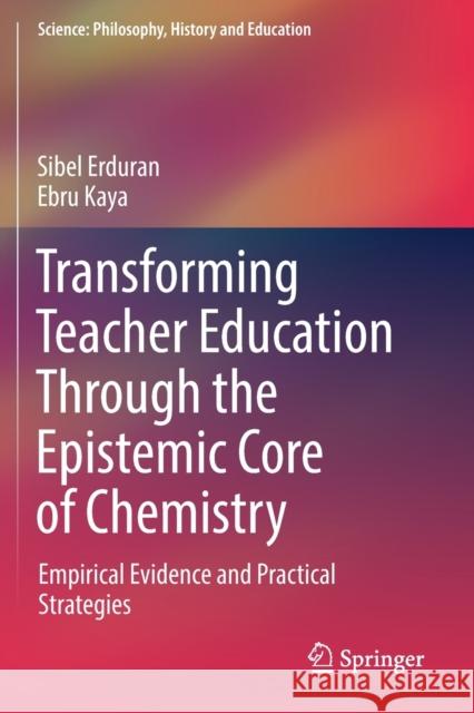 Transforming Teacher Education Through the Epistemic Core of Chemistry: Empirical Evidence and Practical Strategies Erduran, Sibel 9783030153281 Springer
