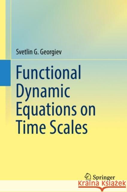 Functional Dynamic Equations on Time Scales Svetlin G. Georgiev 9783030154196 Springer