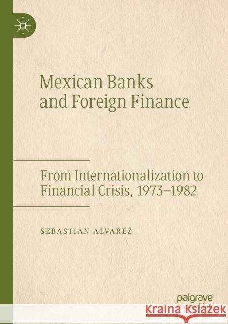 Mexican Banks and Foreign Finance: From Internationalization to Financial Crisis, 1973-1982 Sebastian Alvarez 9783030154424