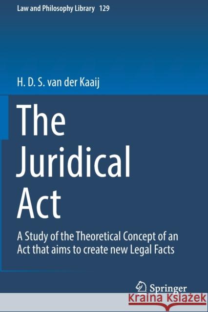The Juridical ACT: A Study of the Theoretical Concept of an ACT That Aims to Create New Legal Facts H. D. S. Va 9783030155940 Springer