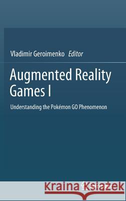 Augmented Reality Games I: Understanding the Pokémon Go Phenomenon Geroimenko, Vladimir 9783030156152