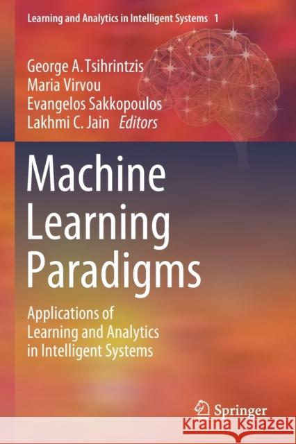 Machine Learning Paradigms: Applications of Learning and Analytics in Intelligent Systems George A. Tsihrintzis Maria Virvou Evangelos Sakkopoulos 9783030156305
