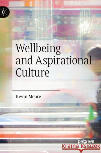 Wellbeing and Aspirational Culture Kevin Moore 9783030156428 Palgrave MacMillan