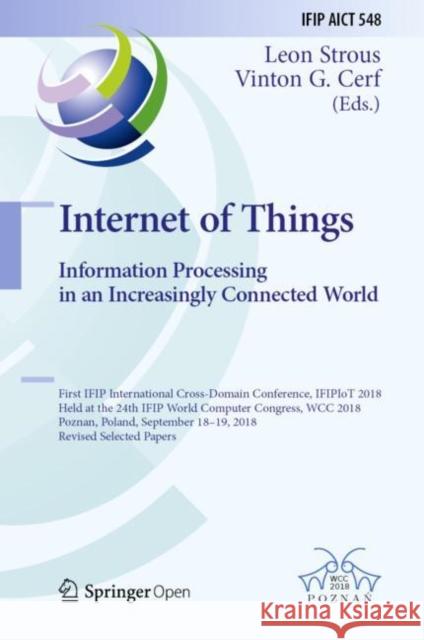 Internet of Things. Information Processing in an Increasingly Connected World: First Ifip International Cross-Domain Conference, Ifipiot 2018, Held at Strous, Leon 9783030156503