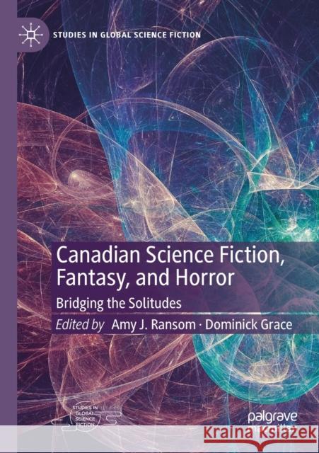 Canadian Science Fiction, Fantasy, and Horror: Bridging the Solitudes Amy J. Ransom Dominick Grace 9783030156879