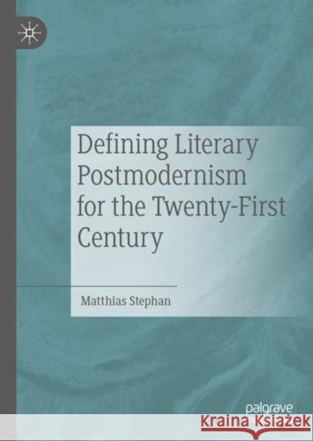 Defining Literary Postmodernism for the Twenty-First Century Matthias Stephan 9783030156923 Palgrave MacMillan