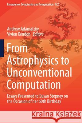 From Astrophysics to Unconventional Computation: Essays Presented to Susan Stepney on the Occasion of her 60th Birthday Andrew Adamatzky Vivien Kendon 9783030157944