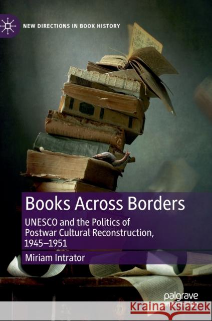 Books Across Borders: UNESCO and the Politics of Postwar Cultural Reconstruction, 1945-1951 Intrator, Miriam 9783030158156 Palgrave MacMillan