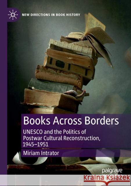 Books Across Borders: UNESCO and the Politics of Postwar Cultural Reconstruction, 1945-1951 Miriam Intrator 9783030158187 Palgrave MacMillan
