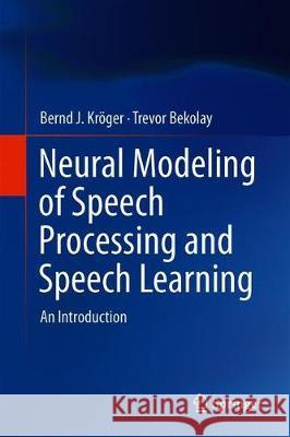 Neural Modeling of Speech Processing and Speech Learning: An Introduction Kröger, Bernd J. 9783030158521 Springer