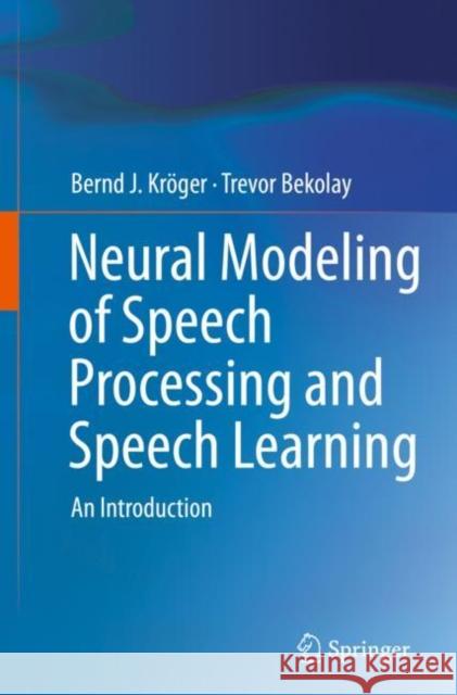 Neural Modeling of Speech Processing and Speech Learning: An Introduction Kr Trevor Bekolay 9783030158552 Springer