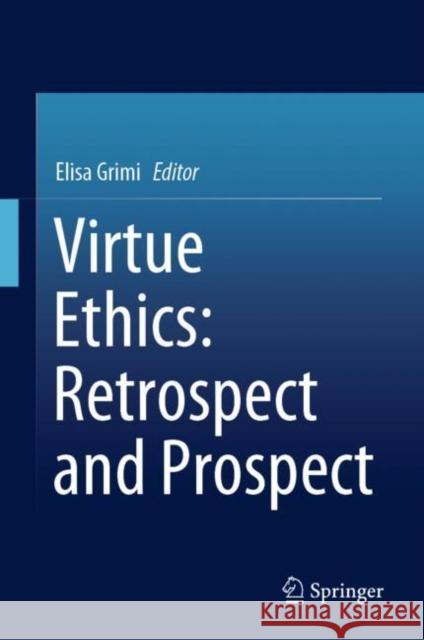 Virtue Ethics: Retrospect and Prospect Elisa Grimi 9783030158590 Springer