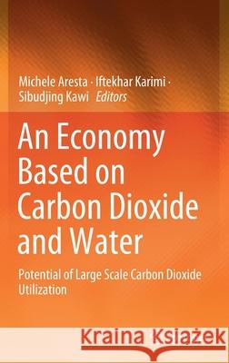 An Economy Based on Carbon Dioxide and Water: Potential of Large Scale Carbon Dioxide Utilization Aresta, Michele 9783030158675 Springer
