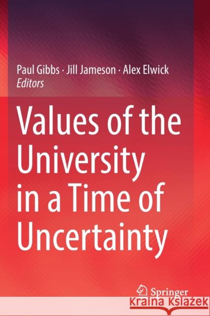 Values of the University in a Time of Uncertainty Paul Gibbs Jill Jameson Alex Elwick 9783030159726 Springer