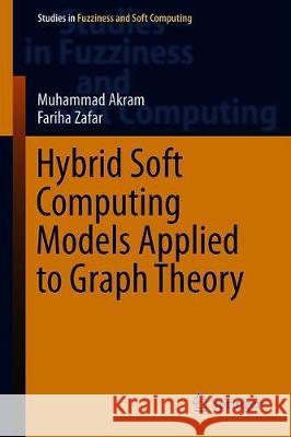 Hybrid Soft Computing Models Applied to Graph Theory Muhammad Akram Fariha Zafar 9783030160197