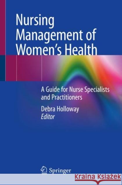 Nursing Management of Women’s Health: A Guide for Nurse Specialists and Practitioners Debra Holloway 9783030161149