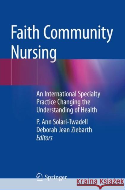 Faith Community Nursing: An International Specialty Practice Changing the Understanding of Health P. Ann Solari-Twadell Deborah Jean Ziebarth 9783030161286 Springer
