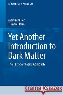 Yet Another Introduction to Dark Matter: The Particle Physics Approach Bauer, Martin 9783030162337