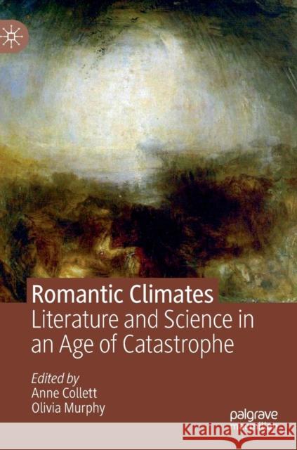 Romantic Climates: Literature and Science in an Age of Catastrophe Collett, Anne 9783030162405