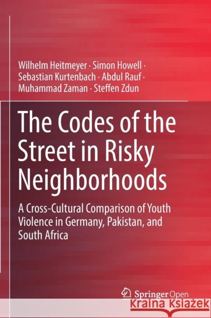 The Codes of the Street in Risky Neighborhoods: A Cross-Cultural Comparison of Youth Violence in Germany, Pakistan, and South Africa Wilhelm Heitmeyer Simon Howell Sebastian Kurtenbach 9783030162894