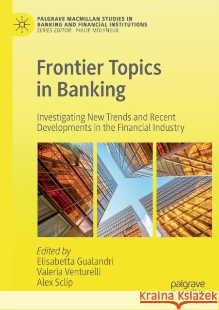 Frontier Topics in Banking: Investigating New Trends and Recent Developments in the Financial Industry Elisabetta Gualandri Valeria Venturelli Alex Sclip 9783030162979 Palgrave MacMillan