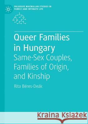 Queer Families in Hungary: Same-Sex Couples, Families of Origin, and Kinship Béres-Deák, Rita 9783030163181 Palgrave MacMillan