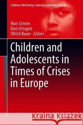 Children and Adolescents in Times of Crises in Europe Marc Grimm Baris Ertugrul Ullrich Bauer 9783030163303
