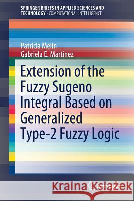Extension of the Fuzzy Sugeno Integral Based on Generalized Type-2 Fuzzy Logic Patricia Melin Gabriela E. Martinez 9783030164157 Springer