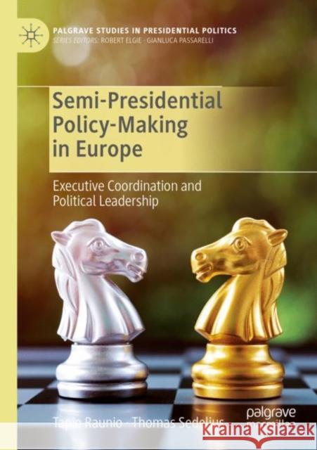 Semi-Presidential Policy-Making in Europe: Executive Coordination and Political Leadership Tapio Raunio Thomas Sedelius 9783030164331 Palgrave MacMillan