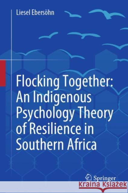 Flocking Together: An Indigenous Psychology Theory of Resilience in Southern Africa Liesel Ebersohn 9783030164348 Springer