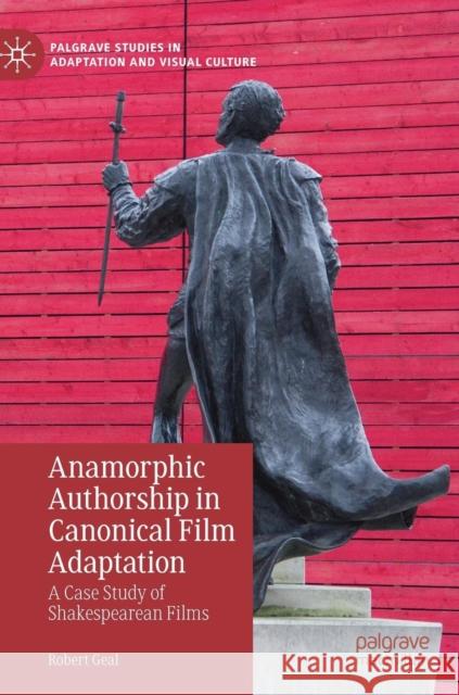 Anamorphic Authorship in Canonical Film Adaptation: A Case Study of Shakespearean Films Geal, Robert 9783030164959 Palgrave MacMillan