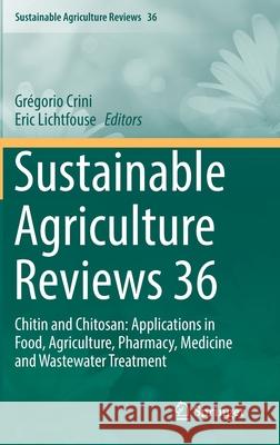 Sustainable Agriculture Reviews 36: Chitin and Chitosan: Applications in Food, Agriculture, Pharmacy, Medicine and Wastewater Treatment Crini, Grégorio 9783030165802