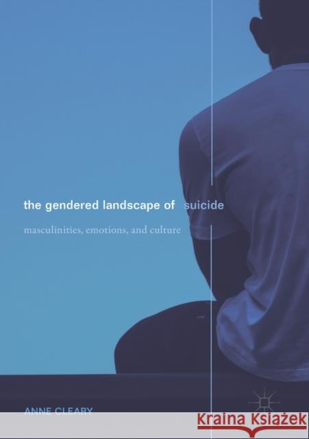 The Gendered Landscape of Suicide: Masculinities, Emotions, and Culture Anne Cleary 9783030166366 Palgrave MacMillan