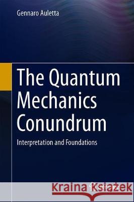 The Quantum Mechanics Conundrum: Interpretation and Foundations Auletta, Gennaro 9783030166489