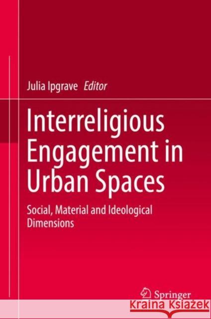 Interreligious Engagement in Urban Spaces: Social, Material and Ideological Dimensions Ipgrave, Julia 9783030167950 Springer