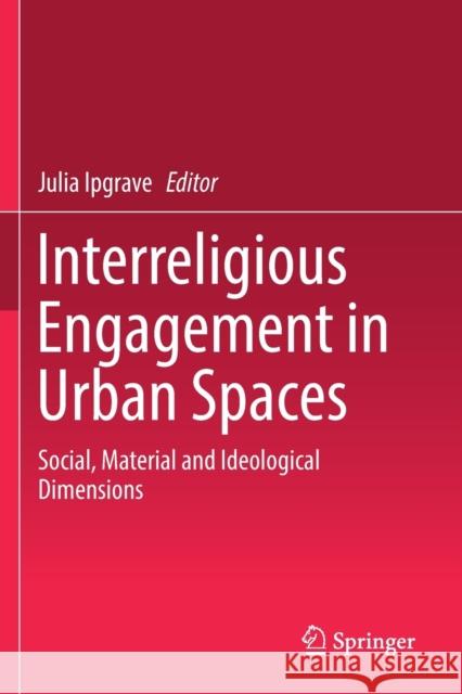 Interreligious Engagement in Urban Spaces: Social, Material and Ideological Dimensions Julia Ipgrave 9783030167981 Springer