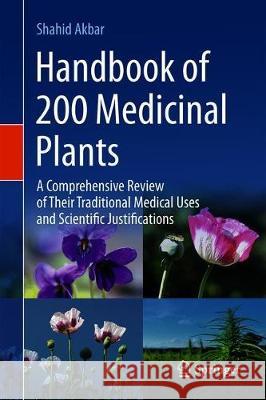 Handbook of 200 Medicinal Plants: A Comprehensive Review of Their Traditional Medical Uses and Scientific Justifications Akbar, Shahid 9783030168063