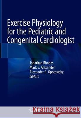 Exercise Physiology for the Pediatric and Congenital Cardiologist Jonathan Rhodes Mark E. Alexander Alexander R. Opotowsky 9783030168179