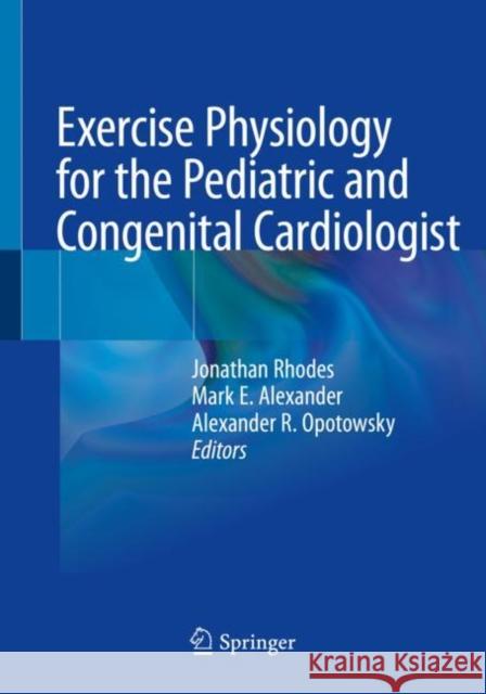 Exercise Physiology for the Pediatric and Congenital Cardiologist Jonathan Rhodes Mark E. Alexander Alexander R. Opotowsky 9783030168209 Springer