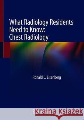 What Radiology Residents Need to Know: Chest Radiology Ronald Eisenberg 9783030168254 Springer