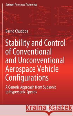 Stability and Control of Conventional and Unconventional Aerospace Vehicle Configurations: A Generic Approach from Subsonic to Hypersonic Speeds Chudoba, Bernd 9783030168551 Springer