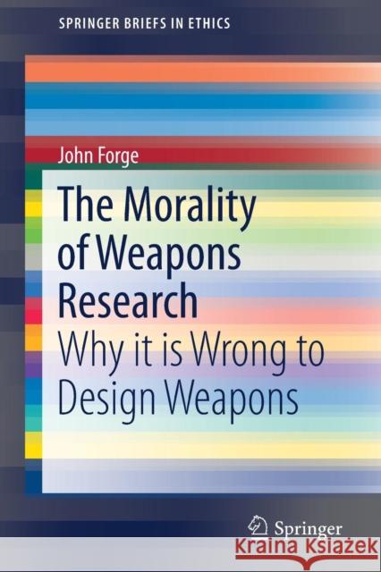 The Morality of Weapons Research: Why It Is Wrong to Design Weapons Forge, John 9783030168599 Springer