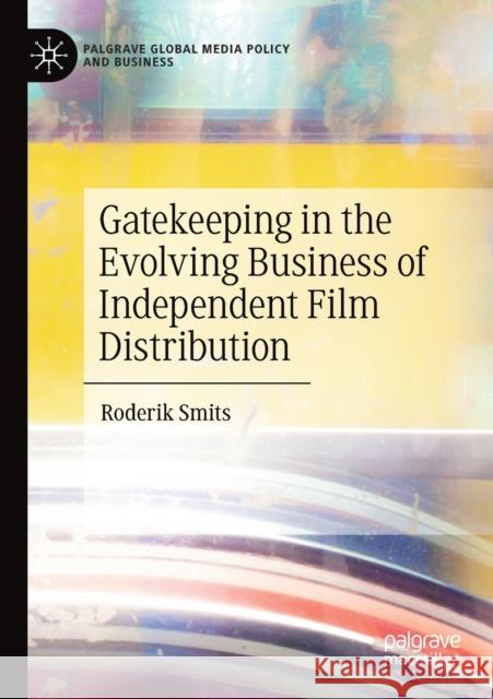 Gatekeeping in the Evolving Business of Independent Film Distribution Roderik Smits 9783030168988