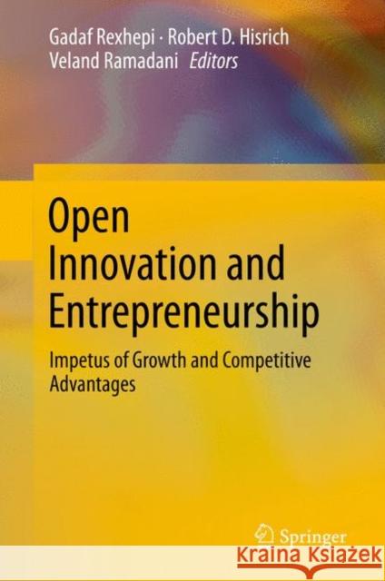 Open Innovation and Entrepreneurship: Impetus of Growth and Competitive Advantages Gadaf Rexhepi Robert D. Hisrich Veland Ramadani 9783030169145