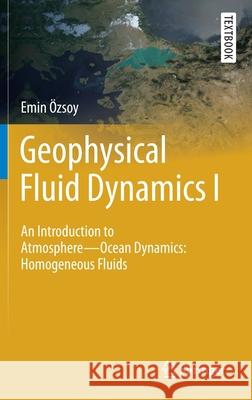 Geophysical Fluid Dynamics I: An Introduction to Atmosphere--Ocean Dynamics: Homogeneous Fluids Özsoy, Emin 9783030169725 Springer
