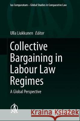 Collective Bargaining in Labour Law Regimes: A Global Perspective Liukkunen, Ulla 9783030169763 Springer