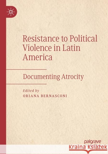 Resistance to Political Violence in Latin America: Documenting Atrocity Oriana Bernasconi 9783030170486