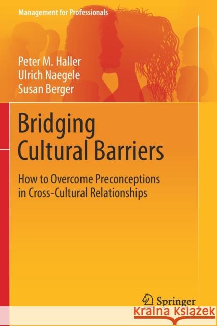 Bridging Cultural Barriers: How to Overcome Preconceptions in Cross-Cultural Relationships Peter M Haller Ulrich Naegele Susan Berger 9783030171322
